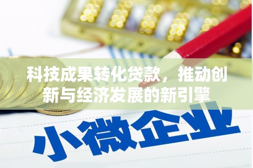 百色科技成果转化贷款，推动创新与经济发展的新引擎