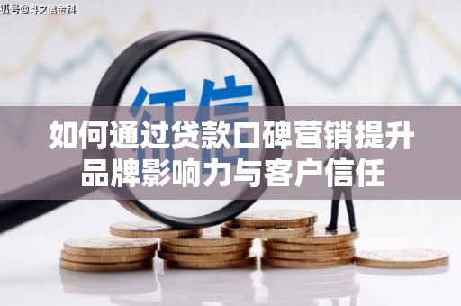 百色如何通过贷款口碑营销提升品牌影响力与客户信任