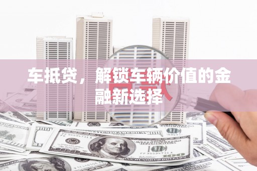 百色车抵贷，解锁车辆价值的金融新选择