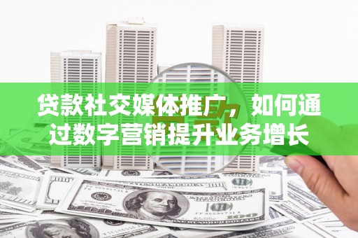 百色贷款社交媒体推广，如何通过数字营销提升业务增长