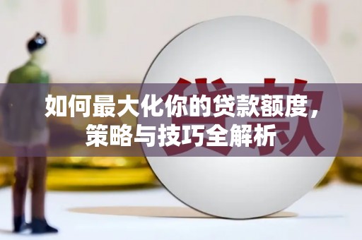 百色如何最大化你的贷款额度，策略与技巧全解析