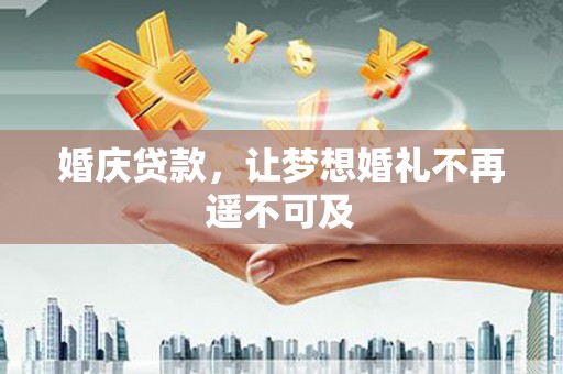 百色婚庆贷款，让梦想婚礼不再遥不可及