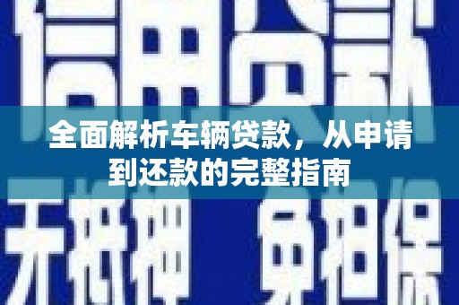 百色全面解析车辆贷款，从申请到还款的完整指南