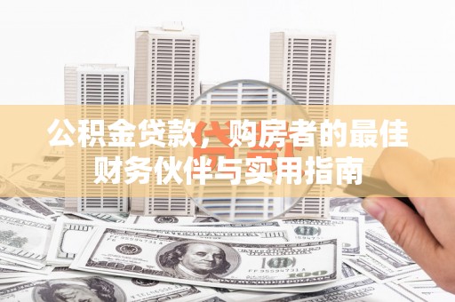 百色公积金贷款，购房者的最佳财务伙伴与实用指南