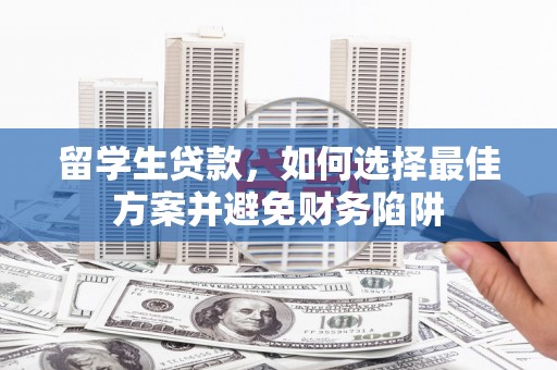 百色留学生贷款，如何选择最佳方案并避免财务陷阱