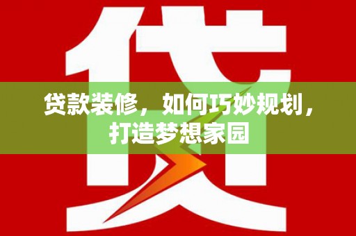 百色贷款装修，如何巧妙规划，打造梦想家园