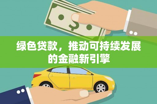 百色绿色贷款，推动可持续发展的金融新引擎