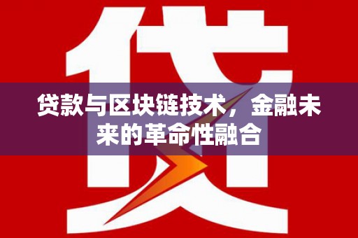 百色贷款与区块链技术，金融未来的革命性融合