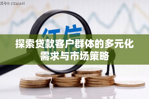 百色探索贷款客户群体的多元化需求与市场策略