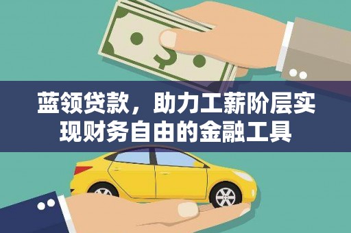 百色蓝领贷款，助力工薪阶层实现财务自由的金融工具