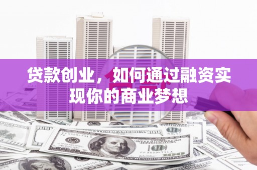 百色贷款创业，如何通过融资实现你的商业梦想
