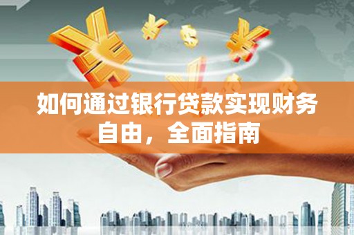 百色如何通过银行贷款实现财务自由，全面指南