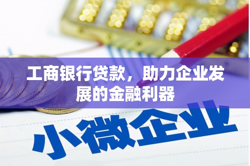 百色工商银行贷款，助力企业发展的金融利器