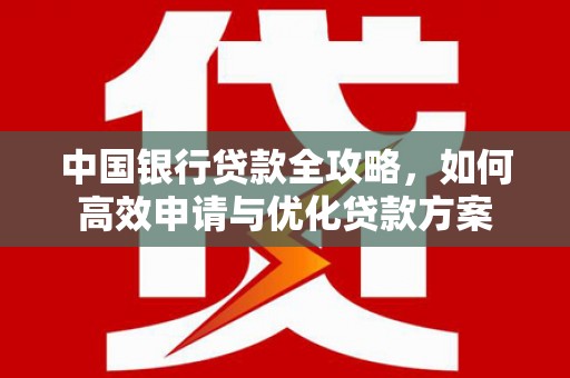 百色中国银行贷款全攻略，如何高效申请与优化贷款方案