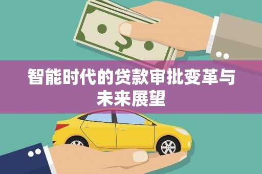百色智能时代的贷款审批变革与未来展望