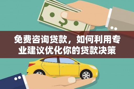 百色免费咨询贷款，如何利用专业建议优化你的贷款决策