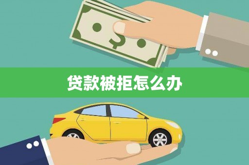 百色贷款被拒怎么办