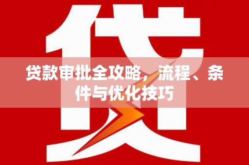 百色贷款审批全攻略，流程、条件与优化技巧