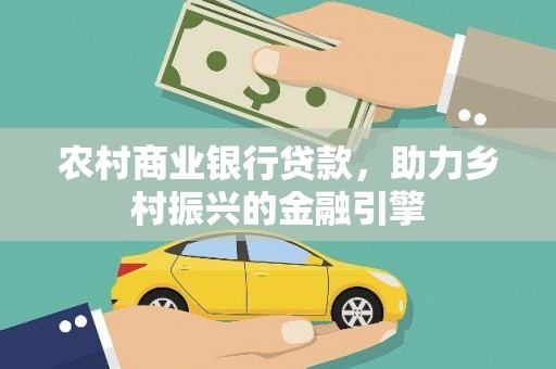 百色农村商业银行贷款，助力乡村振兴的金融引擎